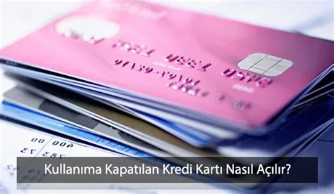 Kullanıma kapatılan kredi kartı nasıl açılır garanti